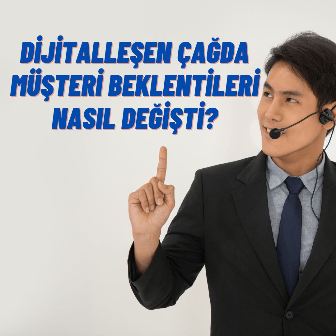 Dijitalleşen çağda müşteri beklentileri nasıl değişti?